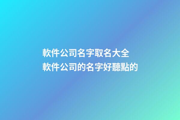 軟件公司名字取名大全 軟件公司的名字好聽點的-第1張-公司起名-玄機派